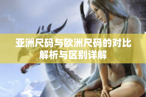 亚洲尺码与欧洲尺码的对比解析与区别详解