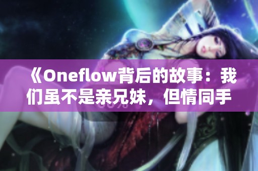 《Oneflow背后的故事：我们虽不是亲兄妹，但情同手足》