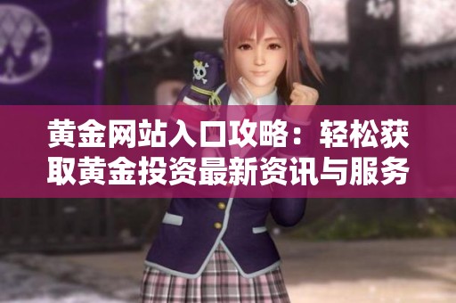 黄金网站入口攻略：轻松获取黄金投资最新资讯与服务