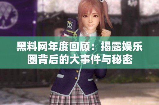 黑料网年度回顾：揭露娱乐圈背后的大事件与秘密