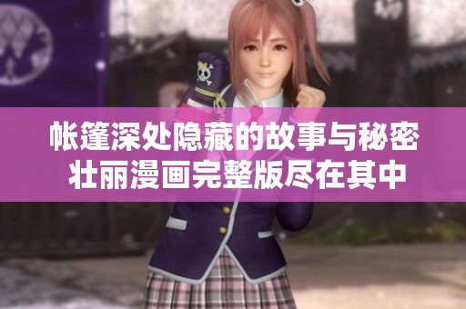 帐篷深处隐藏的故事与秘密 壮丽漫画完整版尽在其中