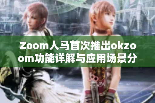 Zoom人马首次推出okzoom功能详解与应用场景分析