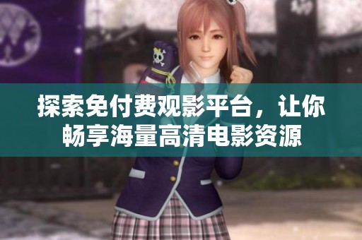 探索免付费观影平台，让你畅享海量高清电影资源