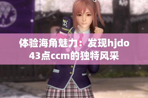 体验海角魅力：发现hjdo43点ccm的独特风采