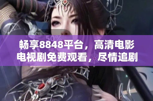 畅享8848平台，高清电影电视剧免费观看，尽情追剧无压力