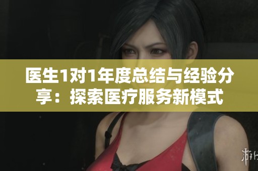 医生1对1年度总结与经验分享：探索医疗服务新模式