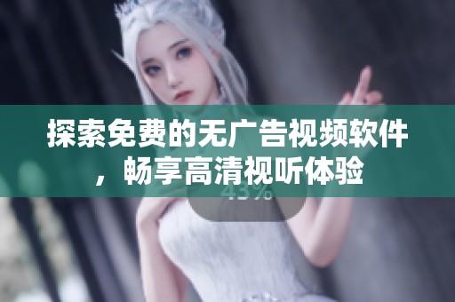 探索免费的无广告视频软件，畅享高清视听体验