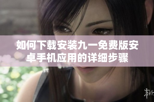 如何下载安装九一免费版安卓手机应用的详细步骤