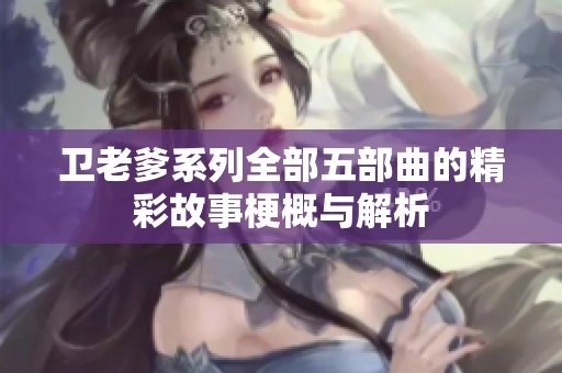 卫老爹系列全部五部曲的精彩故事梗概与解析