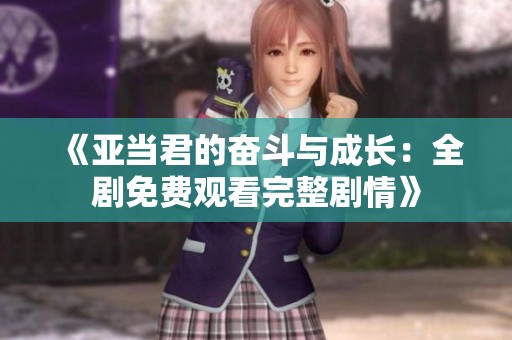 《亚当君的奋斗与成长：全剧免费观看完整剧情》