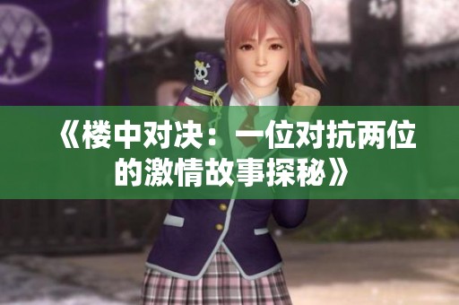 《楼中对决：一位对抗两位的激情故事探秘》