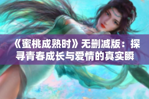 《蜜桃成熟时》无删减版：探寻青春成长与爱情的真实瞬间