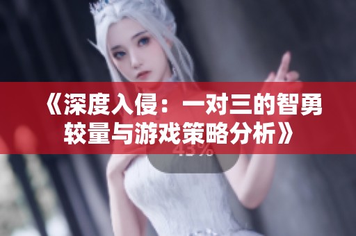 《深度入侵：一对三的智勇较量与游戏策略分析》