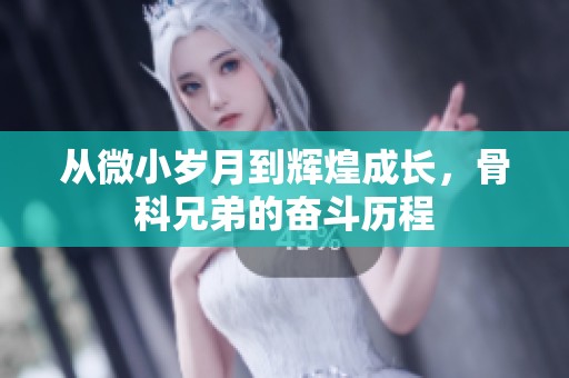 从微小岁月到辉煌成长，骨科兄弟的奋斗历程
