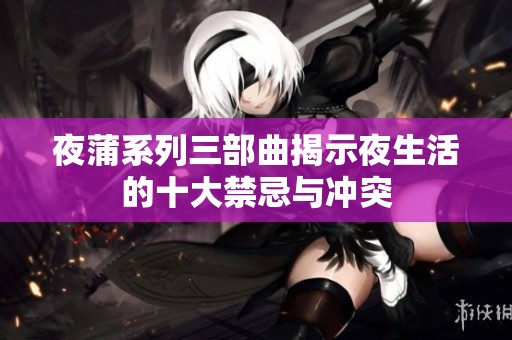 夜蒲系列三部曲揭示夜生活的十大禁忌与冲突