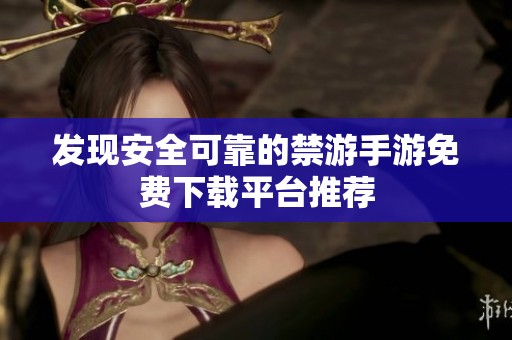 发现安全可靠的禁游手游免费下载平台推荐