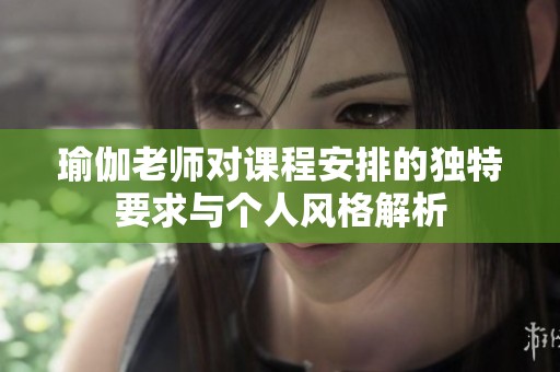 瑜伽老师对课程安排的独特要求与个人风格解析