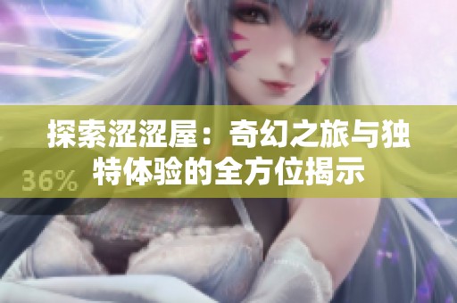 探索涩涩屋：奇幻之旅与独特体验的全方位揭示
