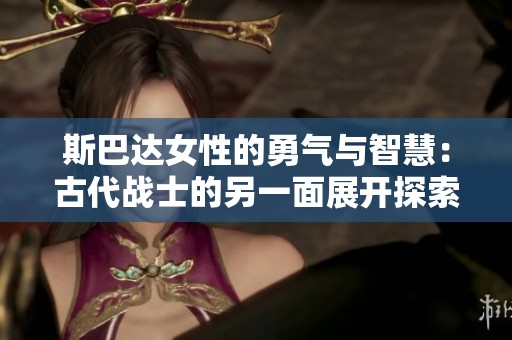 斯巴达女性的勇气与智慧：古代战士的另一面展开探索