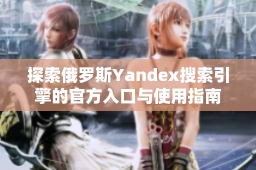 探索俄罗斯Yandex搜索引擎的官方入口与使用指南