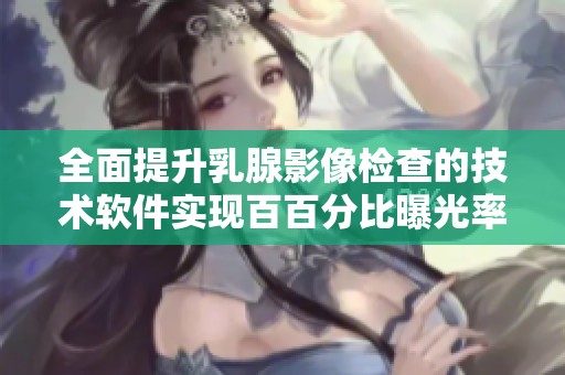 全面提升乳腺影像检查的技术软件实现百百分比曝光率