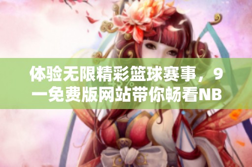 体验无限精彩篮球赛事，9一免费版网站带你畅看NBA全景
