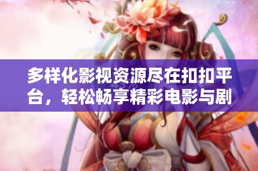 多样化影视资源尽在扣扣平台，轻松畅享精彩电影与剧集