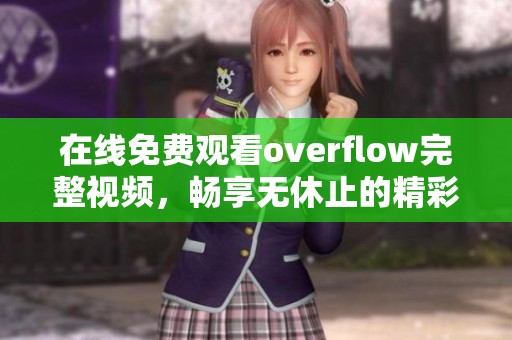 在线免费观看overflow完整视频，畅享无休止的精彩内容