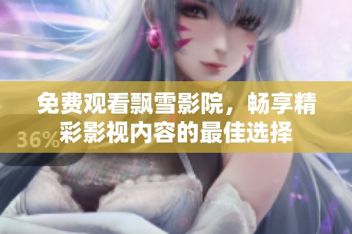 免费观看飘雪影院，畅享精彩影视内容的最佳选择