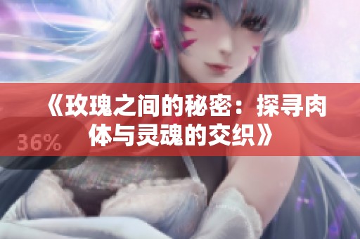 《玫瑰之间的秘密：探寻肉体与灵魂的交织》