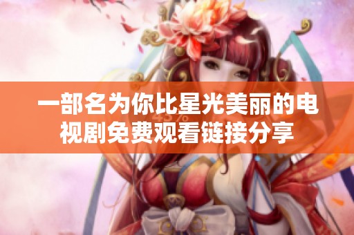 一部名为你比星光美丽的电视剧免费观看链接分享