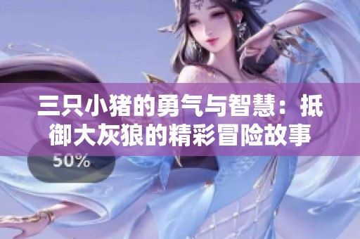 三只小猪的勇气与智慧：抵御大灰狼的精彩冒险故事