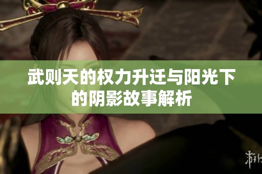 武则天的权力升迁与阳光下的阴影故事解析