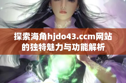 探索海角hjdo43.ccm网站的独特魅力与功能解析