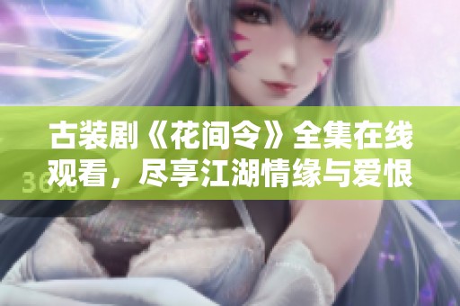 古装剧《花间令》全集在线观看，尽享江湖情缘与爱恨纠葛