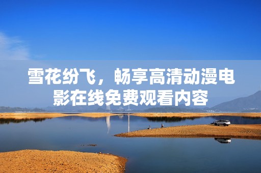 雪花纷飞，畅享高清动漫电影在线免费观看内容