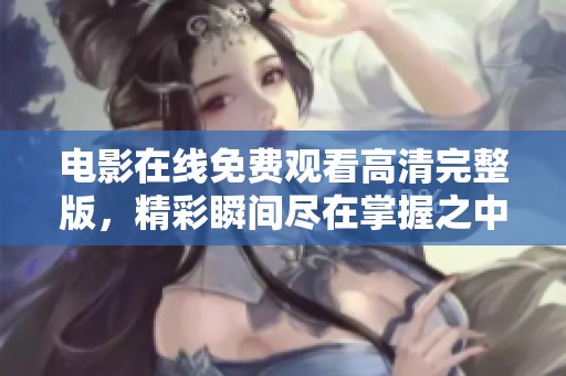 电影在线免费观看高清完整版，精彩瞬间尽在掌握之中