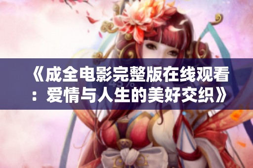 《成全电影完整版在线观看：爱情与人生的美好交织》