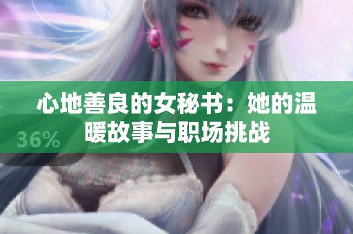 心地善良的女秘书：她的温暖故事与职场挑战