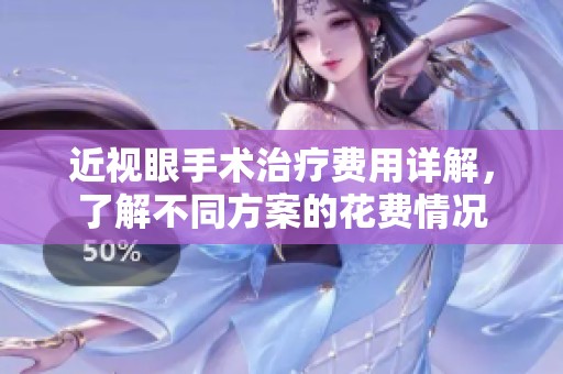 近视眼手术治疗费用详解，了解不同方案的花费情况
