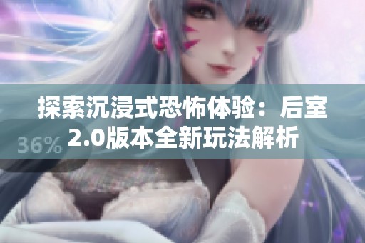 探索沉浸式恐怖体验：后室2.0版本全新玩法解析