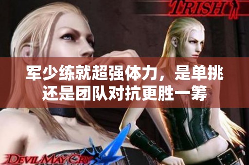 军少练就超强体力，是单挑还是团队对抗更胜一筹