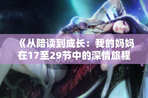 《从陪读到成长：我的妈妈在17至29节中的深情旅程》
