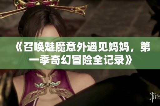 《召唤魅魔意外遇见妈妈，第一季奇幻冒险全记录》