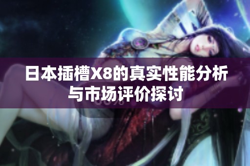 日本插槽X8的真实性能分析与市场评价探讨