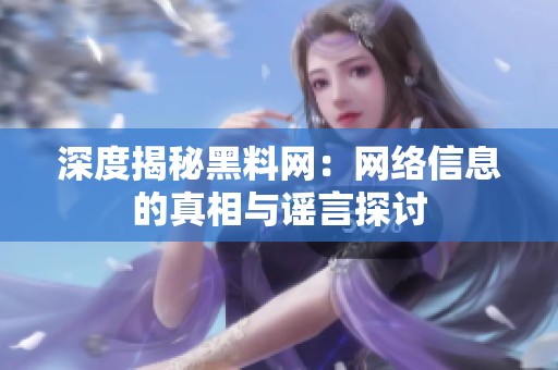 深度揭秘黑料网：网络信息的真相与谣言探讨