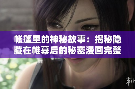 帐篷里的神秘故事：揭秘隐藏在帷幕后的秘密漫画完整版