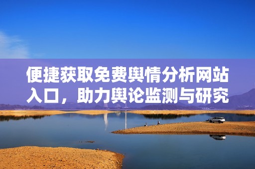 便捷获取免费舆情分析网站入口，助力舆论监测与研究