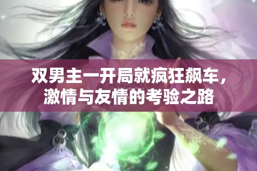 双男主一开局就疯狂飙车，激情与友情的考验之路