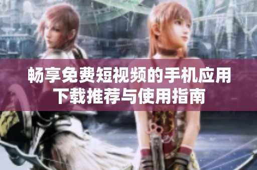 畅享免费短视频的手机应用下载推荐与使用指南